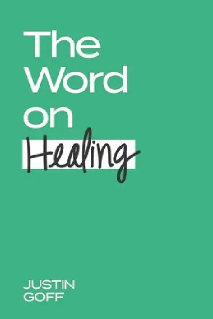The Word On Healing: Scriptures That Reveal God's Will To Heal Us by Justin Goff