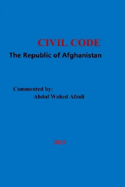 CIVIL CODE of The Republic of Afghanistan: Edited and Commented by: Abdul Wahed Afzali by Abdul Wahed Afzali