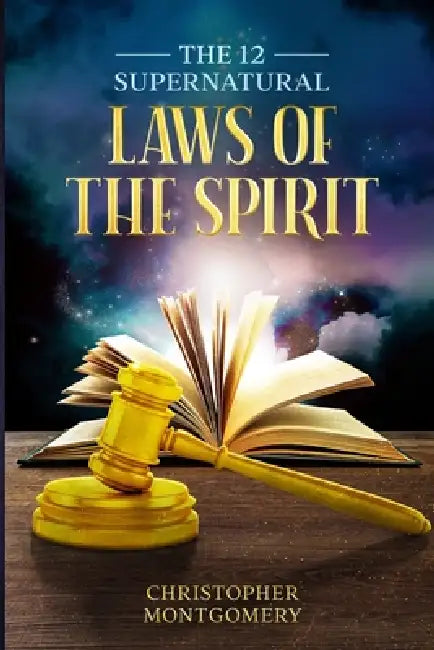 The 12 Supernatural Laws Of The Spirit by Christopher Montgomery