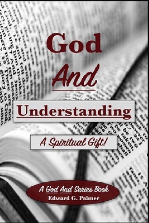 God And Understanding: A Spiritual Gift! by Edward G. Palmer