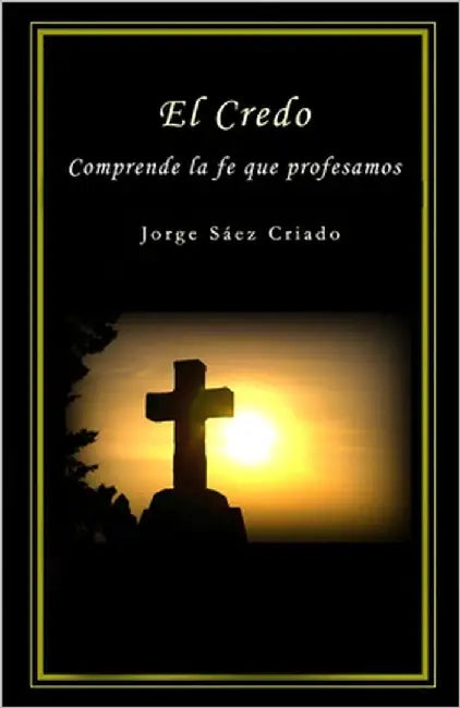 El Credo: Comprende la fe que profesamos by Sáez Criado, Jorge