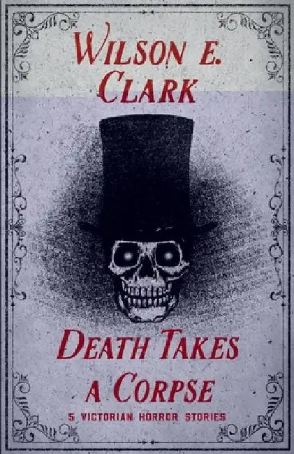 Death Takes a Corpse: 5 Victorian Horror Stories by Wilson E. Clark