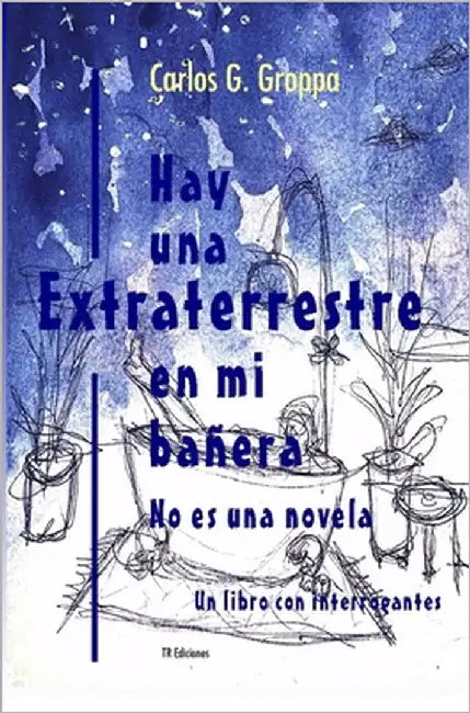 Hay una extraterrestre en mi bañera: No es una novela. Un libro con interrogantes by Groppa, Carlos G.