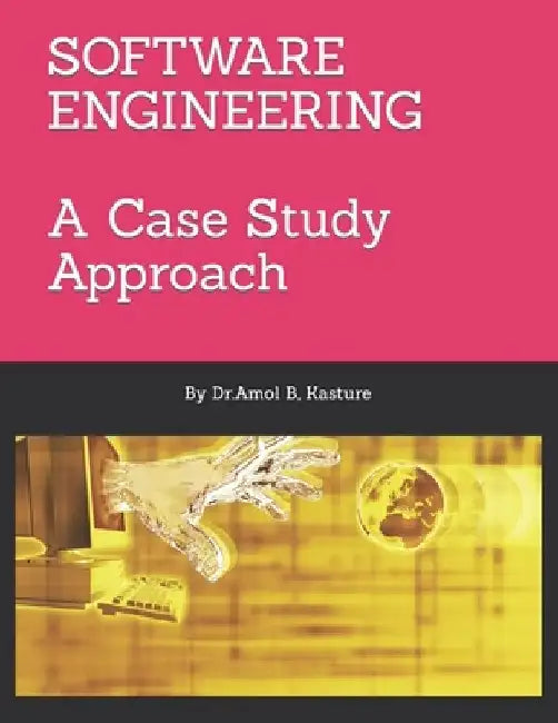 Software Engineering: A Case Study Approach by Amol B. Kasture