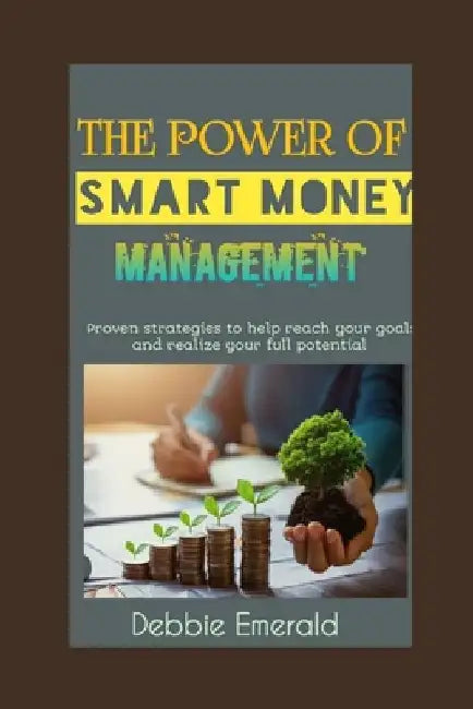 The Power of Smart Money Management: How to Live Well on a Budget and Invest Wisely for Your Futur by Debbie Emerald