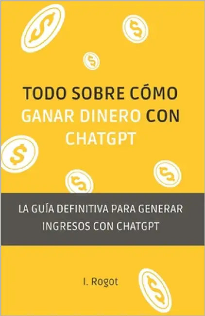 Todo sobre como ganar dinero con ChatGPT: La guía definitiva para generar ingresos con ChatGPT by Rogot, I.