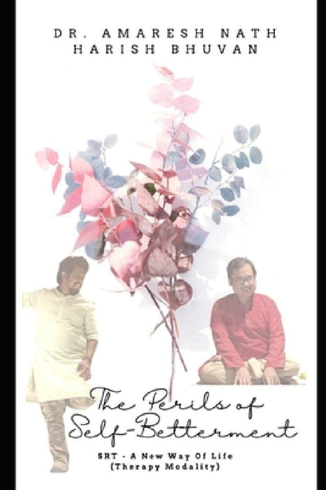 The Perils of Self-Betterment: SRT - A New Way of Life (Therapy Modality) by Amaresh Nath and Harish Bhuvan