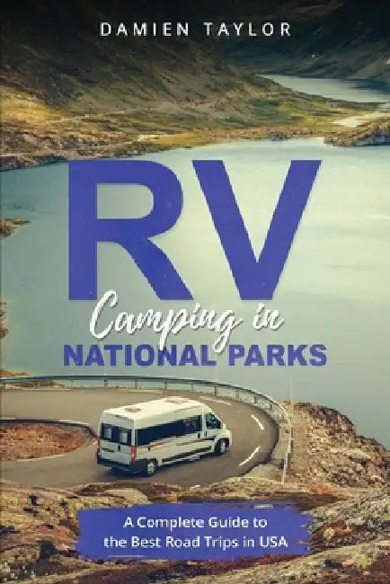 RV Camping in National Parks: A Complete Guide to the Best Road Trips in USA by Damien Taylor