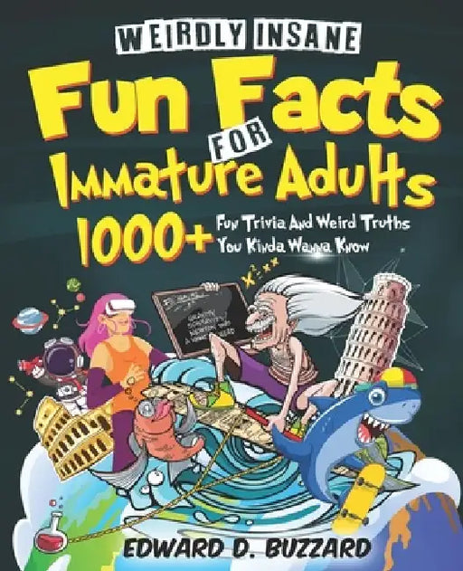 Weirdly Insane Fun Facts For Immature Adults: 1000+ Fun Trivia And Weird Truths You Kinda Wanna Know by Edward D. Buzzard