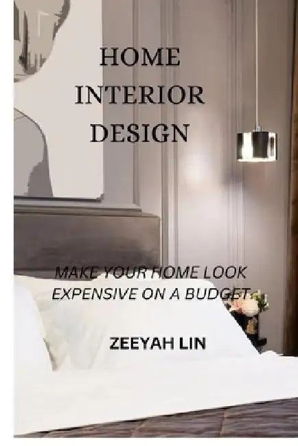 Home Interior Design: Make Your Home Look Expensive on a Budget by Zeeyah Lin