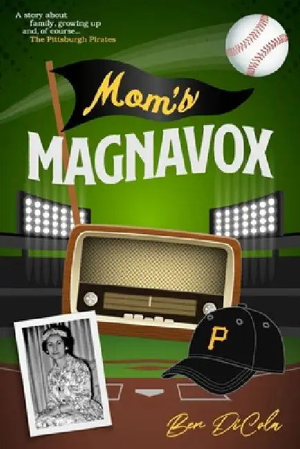 Mom's Magnavox: A Story About Family, Growing Up, & Of Course, the Pittsburgh Pirates by Ben Dicola