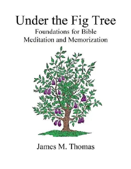 Under the Fig Tree: Foundations for Bible Meditation and Memorization by James M. Thomas