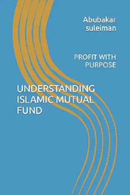 Understanding Islamic Mutual Fund: Profit with Purpose by Abubakar Suleiman