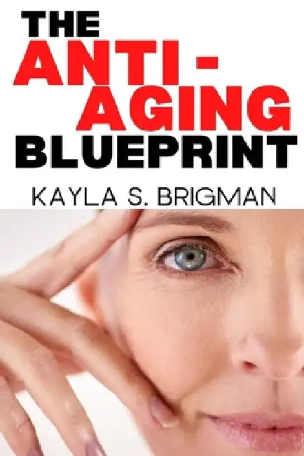 The Anti-Aging Blueprint: A Step-by-Step Guide to Slowing Down the Aging Process by Kayla S. Brigman