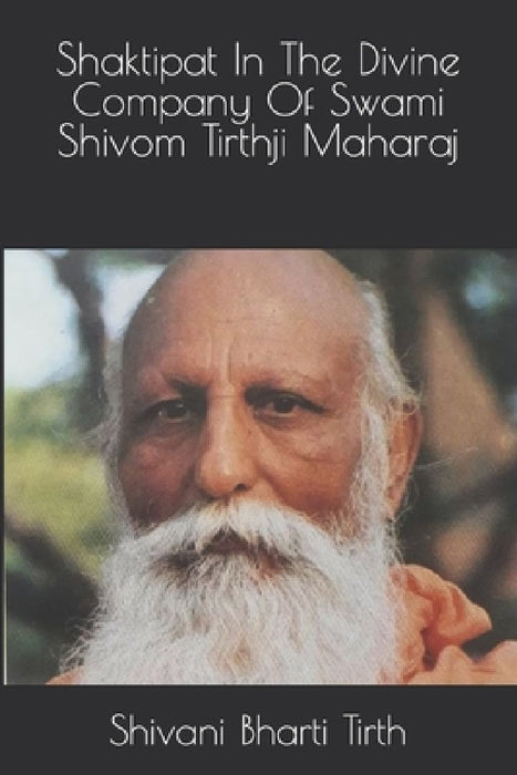 Shaktipat In The Divine Company Of Swami Shivom Tirthji Maharaj by Shivani Bharti Tirth