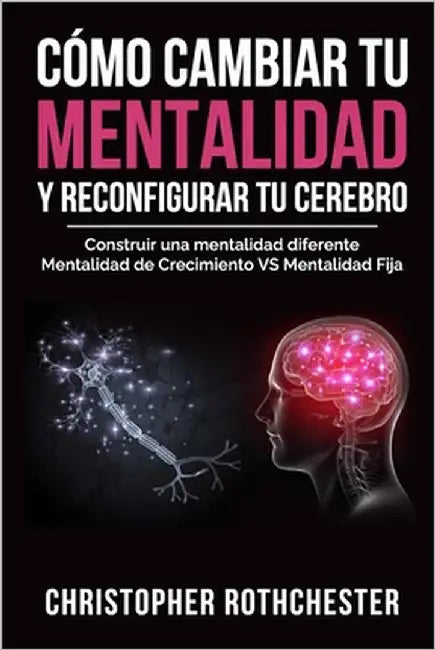 Cómo cambiar tu mentalidad y reconfigurar tu cerebro by Rothchester, Christopher