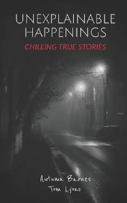 Unexplainable Happenings: Chilling True Stories by Tom Lyons