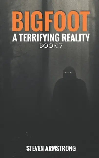 Bigfoot: A Terrifying Reality, Book 7 by Steven Armstrong