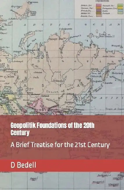 Geopolitik Foundations of the 20th Century: A Brief Treatise for the 21st Century by D. Bedell