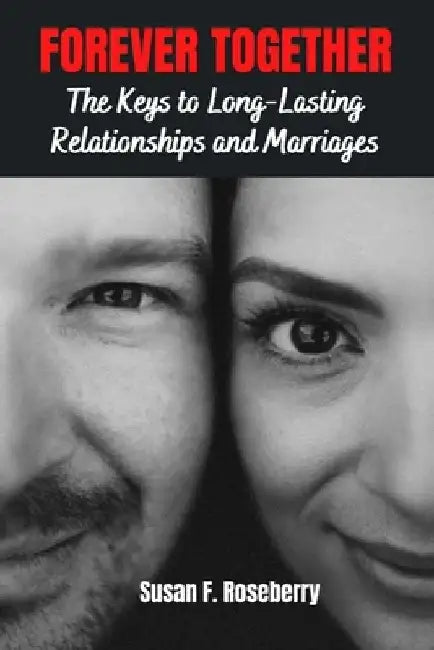 Forever Together: The Keys to Long - Lasting Relationships and Marriages by Susan F. Roseberry