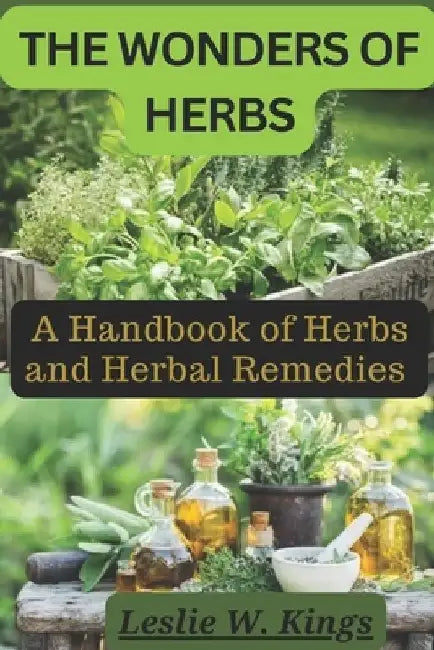 The Wonders of Herbs: A Handbook of Herbs and Herbal Remedies by Leslie W. Kings