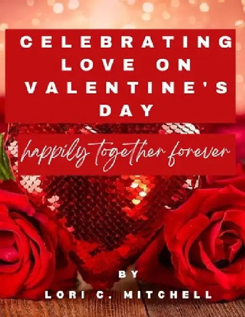 Celebrating Love on Valentine's Day: Happily together forever by Lori C. Mitchell