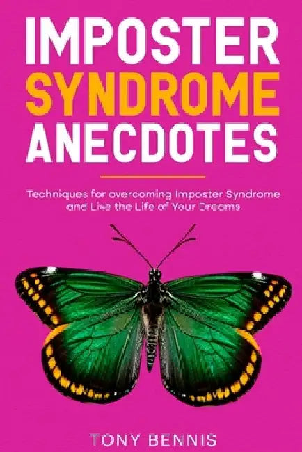 Imposter Syndrome Anecdotes: Techniques for overcoming Imposter Syndrome and Live the Life of Your Dreams by Tony Bennis