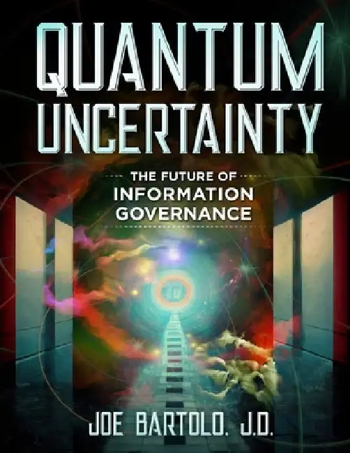 Quantum Uncertainty: The Future of Information Governance by Joe Bartolo Jd
