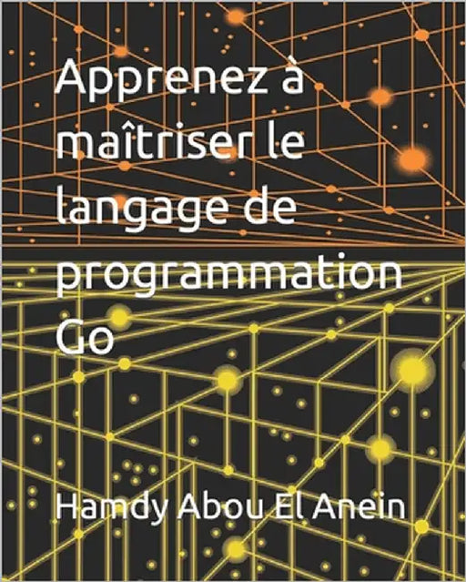 Apprenez à maîtriser le langage de programmation Go by Abou El Anein, Hamdy