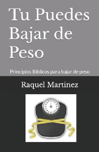 Tu Puedes Bajar de Peso: Principios Biblicos para bajar de peso by Raquel Martinez