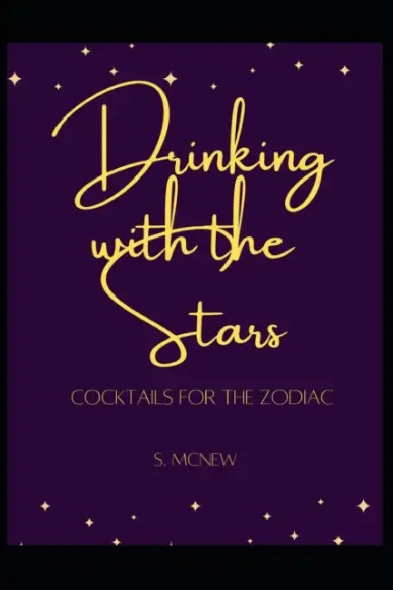 Drinking with the Stars: Cocktails for the Zodiac by S. McNew