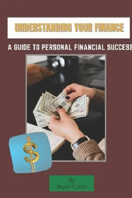 Understanding your finance: A Guide to personal financial success by Bryan P. Jess