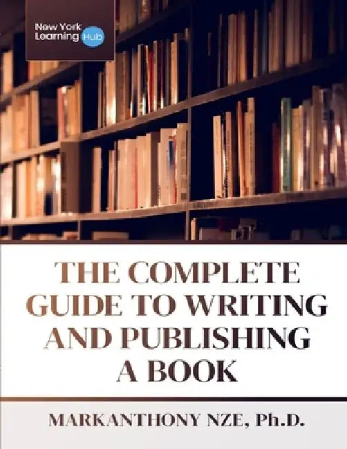 The Complete Guide To Writing And Publishing A Book by Markanthony Nze