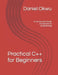 Practical C++ for Beginners: A concise and friendly introduction to programming by Daniel Okwu
