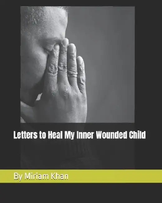 Letters to Heal My Inner Wounded Child by Miriam Khan