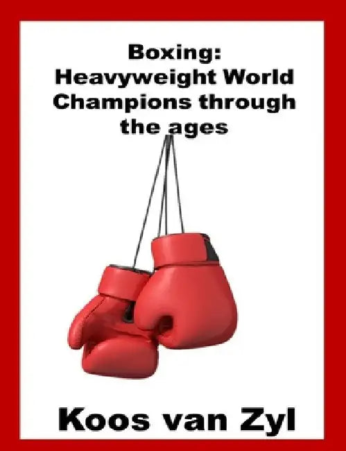 Boxing: Heavy Weight World Champions through the ages by Koos Van Zyl