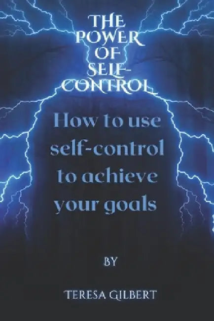 The power of self-control: How to use self-control to achieve your goals by Teresa Gilbert