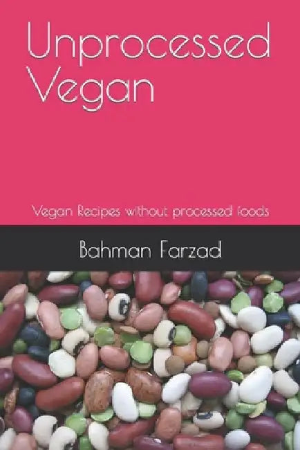 Unprocessed Vegan: Vegan Recipes without processed foods by Bahman Farzad