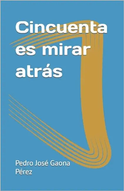 Cincuenta es mirar atrás by Gaona Pérez, Pedro José