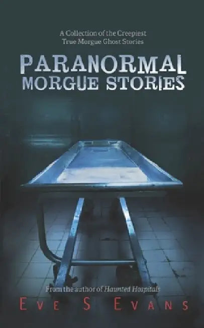 Paranormal Morgue Stories: A Collection of the creepiest true Morgue ghost stories by Eve Evans