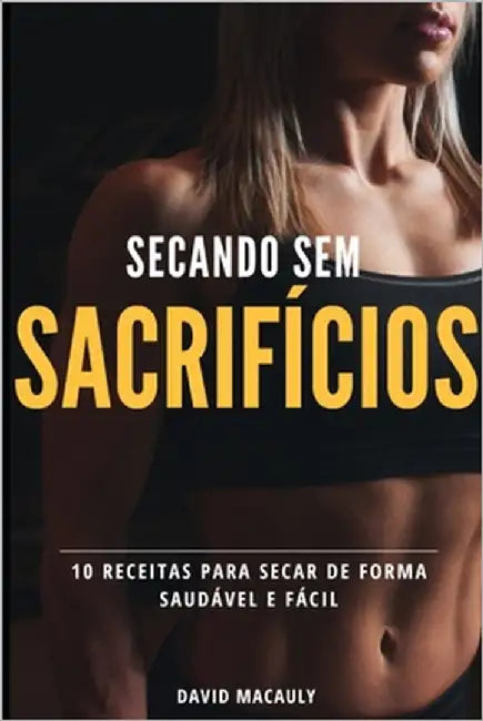 Secando Sem Sacrifícios: 10 Receitas para Secar de Forma Saudável e fácil by Macauly, David