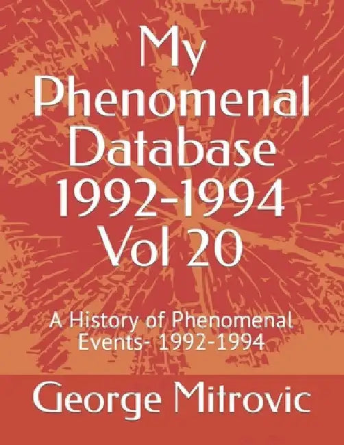 My Phenomenal Database 1992-1994 Vol 20: A History of Phenomenal Events- 1992-1994 by George Mitrovic