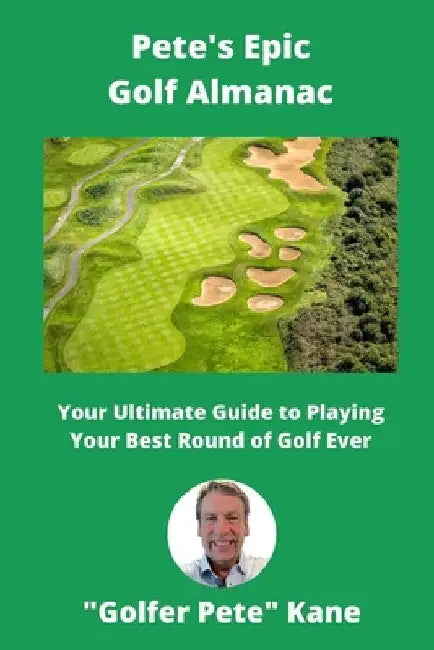 Pete's Epic Golf Almanac: Your Ultimate Guide to Playing Your Best Round of Golf Ever by Pete Kane
