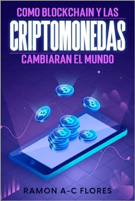 Como blockchain y las criptomonedas cambiaran el mundo by Flores, Ramon A-C