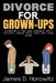 Divorce for Grown-Ups: Achieving a Fair and Amicable Split without Losing Your Head (or Your Kids) by James D. Horowitz