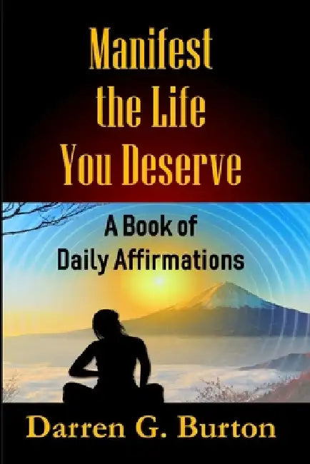 Manifest the Life You Deserve: A Book of Daily Affirmations by Darren G. Burton