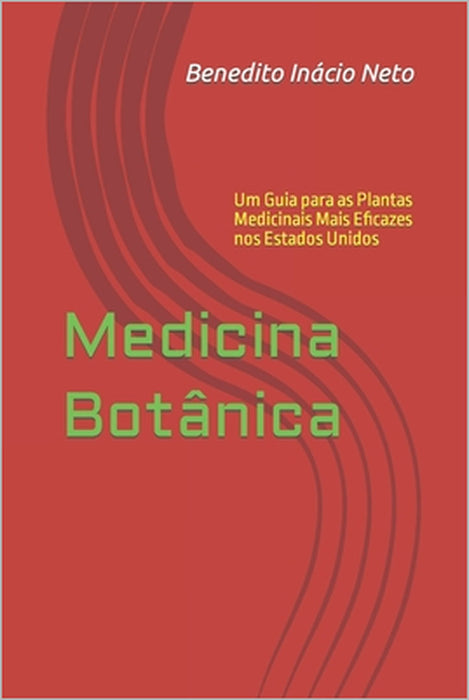 Medicina Botânica: Um Guia para as Plantas Medicinais Mais Eficazes nos Estados Unidos by Benedito Inácio Neto