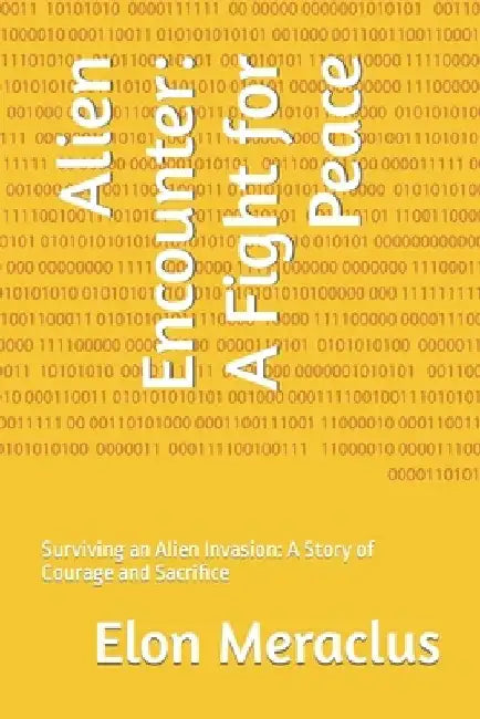 Alien Encounter: A Fight for Peace: Surviving an Alien Invasion: A Story of Courage and Sacrifice by Elon Meraclus