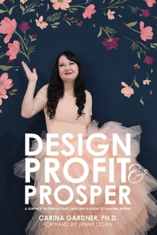 Design Profit & Prosper: A Surface Pattern and Craft Designer's Guide to Making Money by Carina Gardner