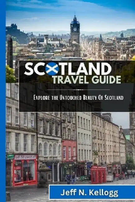 Scotland Travel Guide: Explore the Untouched Beauty Of Scotland by Jeff N. Kellogg